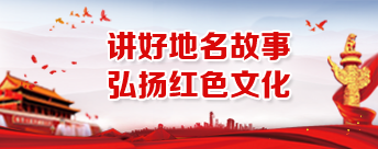 讲好地名故事，弘扬红色文化